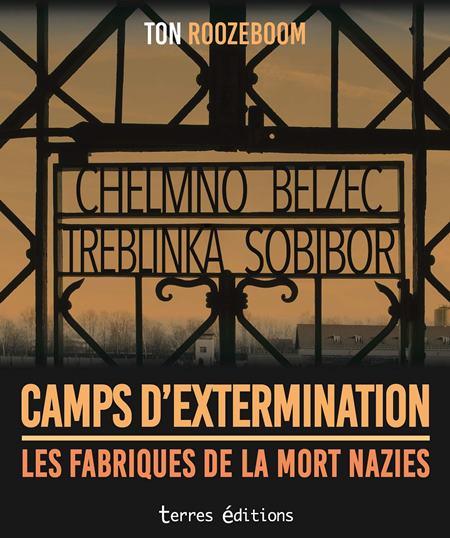 Camps d'extermination. Les fabriques de la mort nazies - Ton Roozeboom