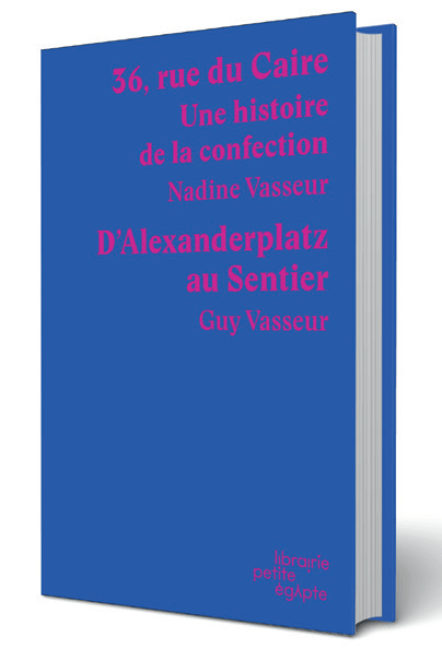 36, rue du Caire. Une histoire de la confection & "D’Alexanderplatz au Sentier" - Nadine et Guy Vasseur