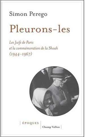 Pleurons-les. Les Juifs de Paris et la commémoration de la Shoah (1944-1967) - Simon Perego