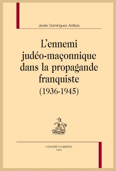 L'ennemi judéo-maçonnique dans la propagande franquiste (1936-1945) - Javier Domínguez Arribas