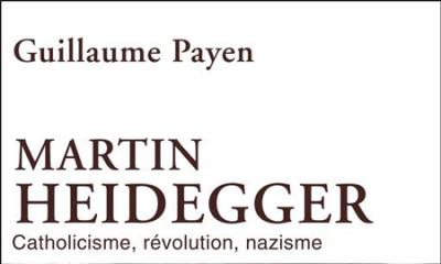 Martin Heidegger. Catholicisme, révolution, nazisme - Guillaume Payen