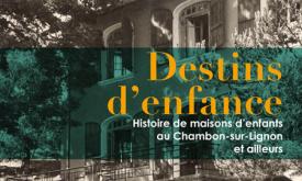 Destins d’enfance. Histoire de maisons d’enfants au Chambon-sur-Lignon et ailleurs