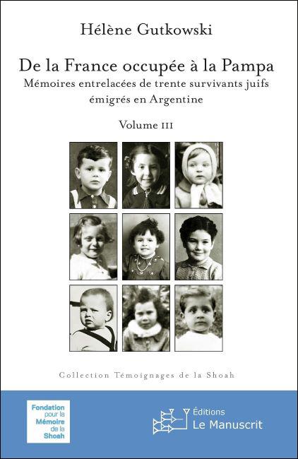 De la France occupée à la Pampa. Mémoires entrelacées de trente survivants juifs émigrés en Argentine - Vol. III - Hélène Gutkowski