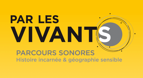 Par Les Vivants - Parcours sonores. Histoire incarnée & géographie sensible
