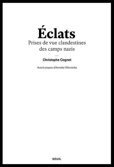 Éclats. Prises de vue clandestines des camps nazis - Christophe Cognet