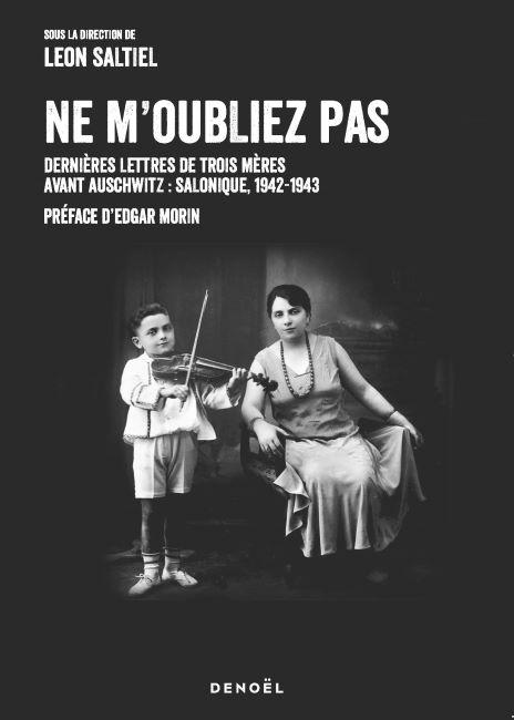 Ne m'oubliez pas. Dernières lettres de trois mères avant Auschwitz : Salonique, 1942-1943 - sous la direction de Léon Saltiel