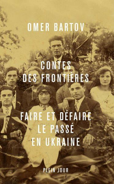 Contes des frontières. Faire et défaire le passé en Ukraine - Omer Bartov