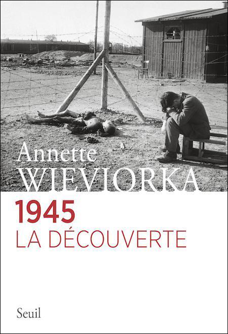1945, la découverte - Annette Wieviorka