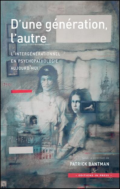 D'une génération l'autre. L'intergénérationnel en psychopathologie aujourd'hui - Dir. Patrick Bantman