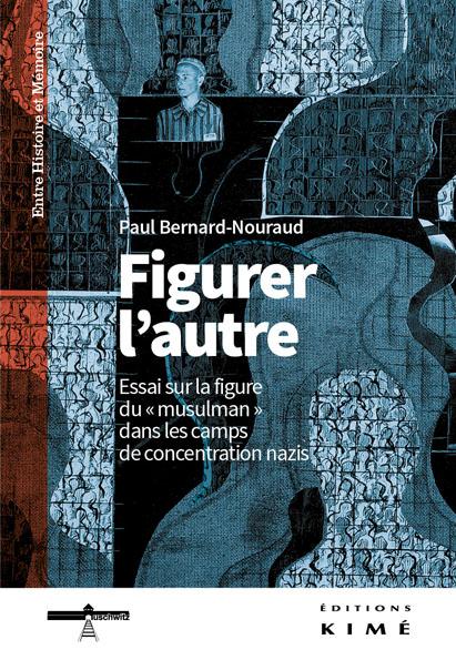 Figurer l’autre. Essai sur la figure du "musulman" dans les camps de concentration nazis - Paul Bernard-Nouraud