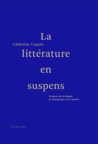 La littérature en suspens. Écritures de la Shoah : le témoignage et les œuvres - Catherine Coquio