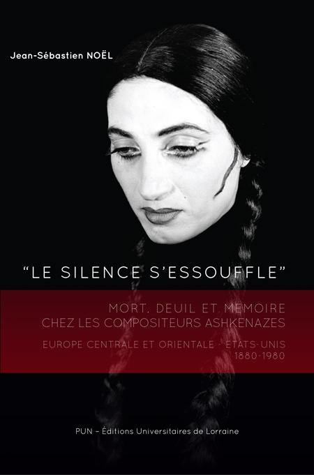 Le Silence s'essouffle. Mort, deuil et mémoire chez les compositeurs ashkénazes. Europe centrale et orientale - États-unis 1880-1980 - Jean-Sébastien Noël