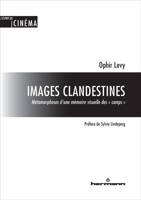 Images clandestines. Métamorphoses d’une mémoire visuelle des "camps" - Ophir Levy