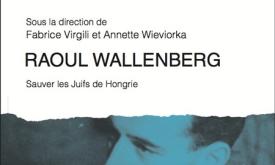 Raoul Wallenberg. Sauver les Juifs de Hongrie - Dir. Fabrice Virgili et Annette Wieviorka