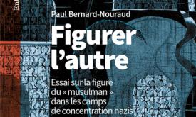 Figurer l’autre. Essai sur la figure du "musulman" dans les camps de concentration nazis - Paul Bernard-Nouraud