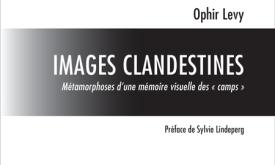 Images clandestines. Métamorphoses d’une mémoire visuelle des "camps" - Ophir Levy