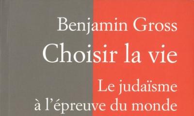 Choisir la vie. Le judaïsme à l'épreuve du monde - Benjamin Gross